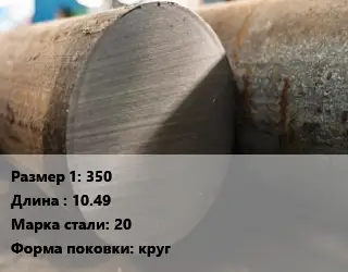 Поковка круглая 350 L=10.49 Сталь: 20 круг